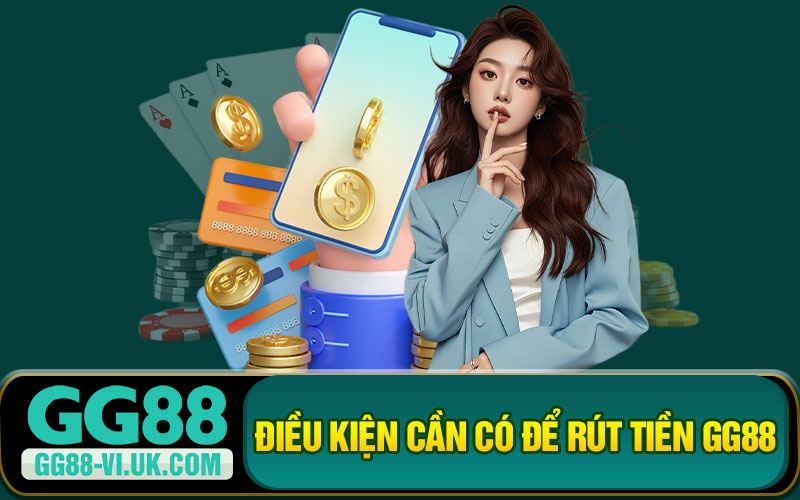 Điều Kiện Cần Có Để Rút Tiền GG88