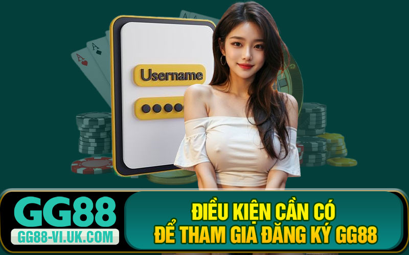 Điều Kiện Cần Có Để Tham Gia Đăng Ký GG88