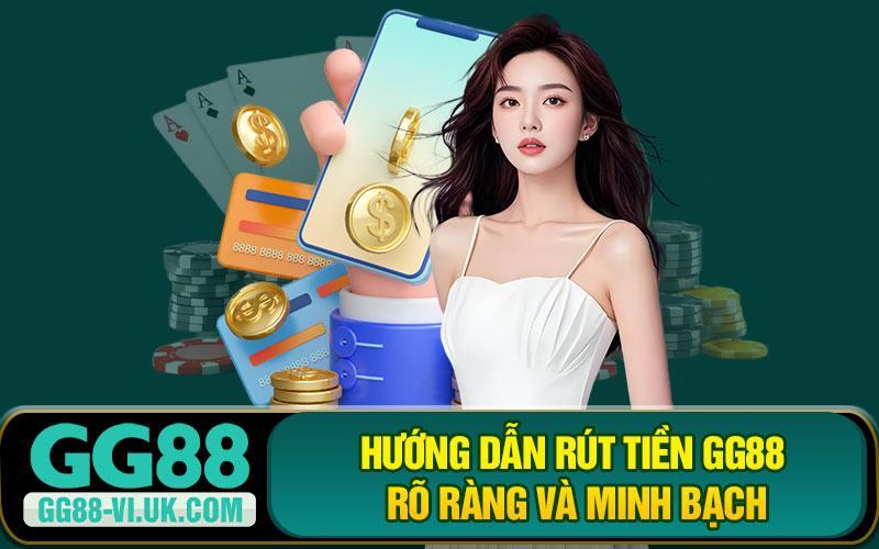 Hướng Dẫn Rút Tiền GG88 rõ Ràng Và Minh Bạch