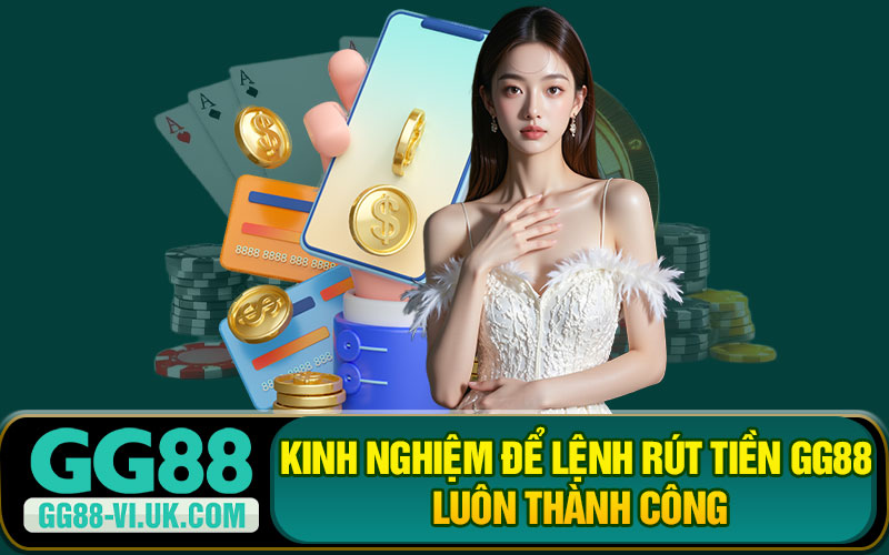 Kinh Nghiệm Để Lệnh Rút Tiền GG88 Luôn Thành Công