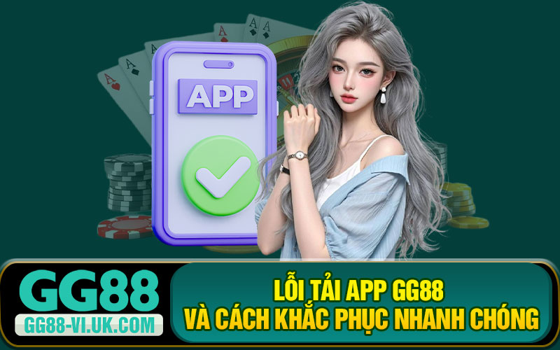 Lỗi Tải App GG88 Và Cách Khắc Phục Nhanh Chóng