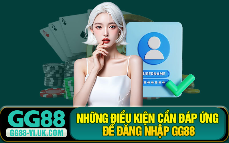 Những Điều Kiện Cần Đáp Ứng Để Đăng Nhập GG88