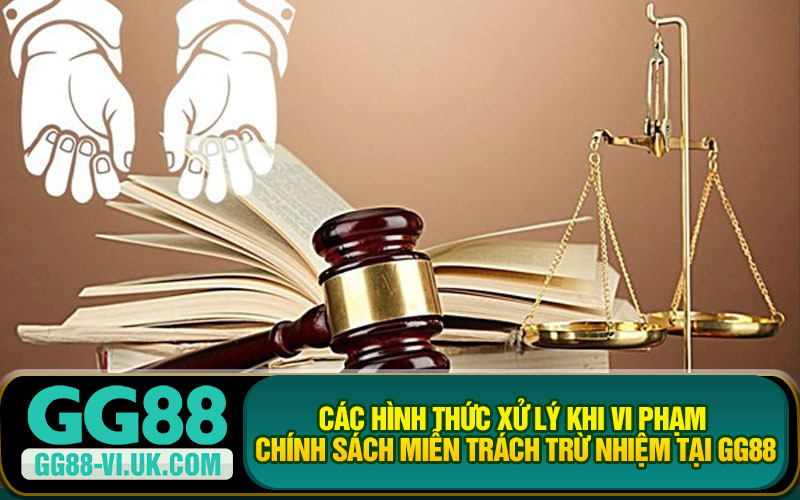 Các Hình Thức Xử Lý Khi Vi Phạm Chính Sách Miễn Trách Trừ Nhiệm Tại GG88