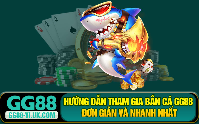 Hướng Dẫn Tham Gia Bắn Cá GG88 Đơn Giản Và Nhanh Nhất