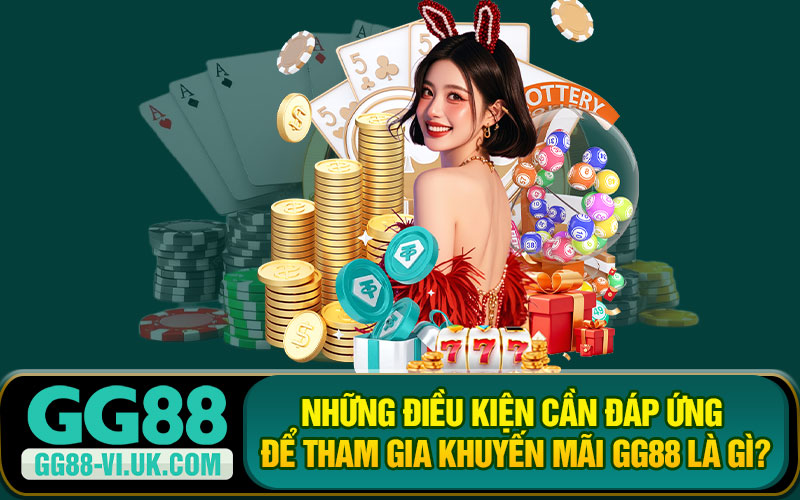 Những Điều Kiện Cần Đáp Ứng Để Tham Gia Khuyến Mãi GG88 Là Gì?