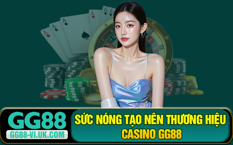 Sức Nóng Tạo Nên Thương Hiệu Casino GG88
