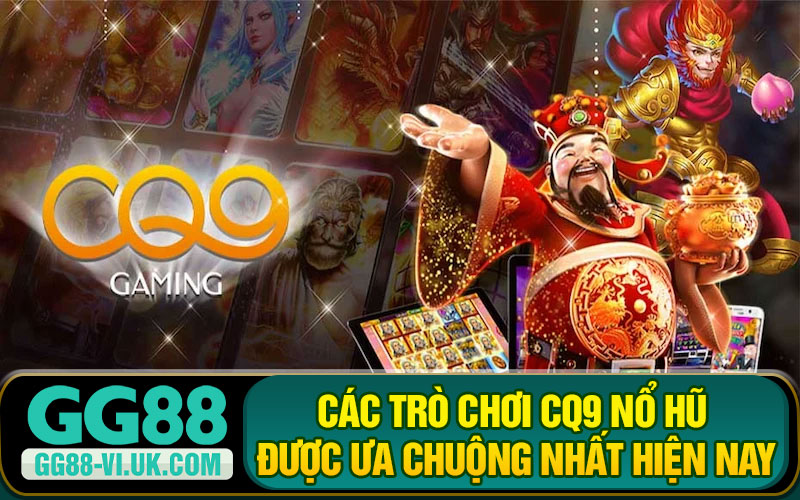 Các Trò Chơi CQ9 Nổ Hũ Được Ưa Chuộng Nhất Hiện Nay