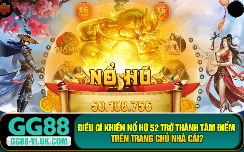 Điều gì khiến Nổ hũ 52 trở thành tâm điểm trên trang chủ nhà cái?
