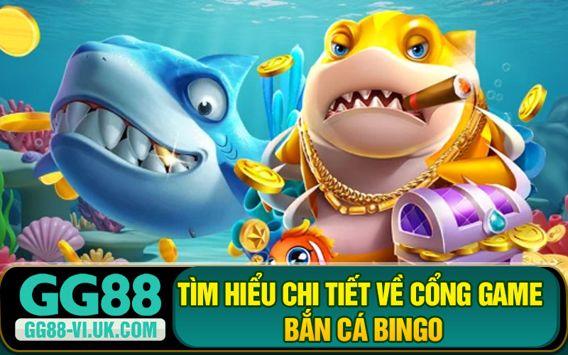 Tìm hiểu chi tiết về cổng game bắn cá Bingo